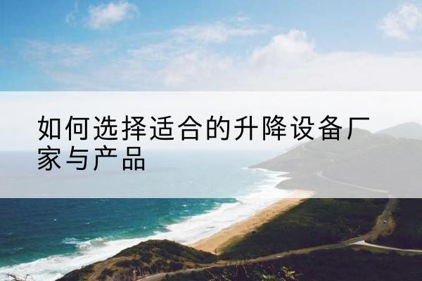 临江电动升降平台厂家-如何选择适合的升降设备厂家与产品