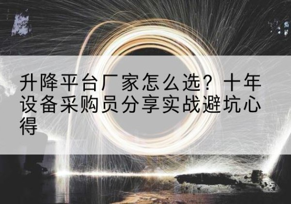 临江升降平台厂家-怎么选？十年设备采购员分享实战避坑心得