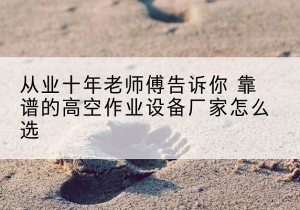 临江高空作业升降机厂家推荐-从业十年老师傅告诉你 靠谱的高空作业设备厂家怎么选