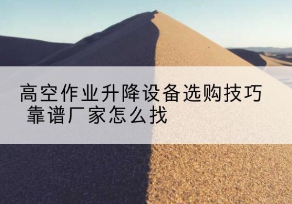 临江电动升降平台厂家推荐-高空作业升降设备选购技巧 靠谱厂家怎么找